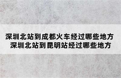 深圳北站到成都火车经过哪些地方 深圳北站到昆明站经过哪些地方